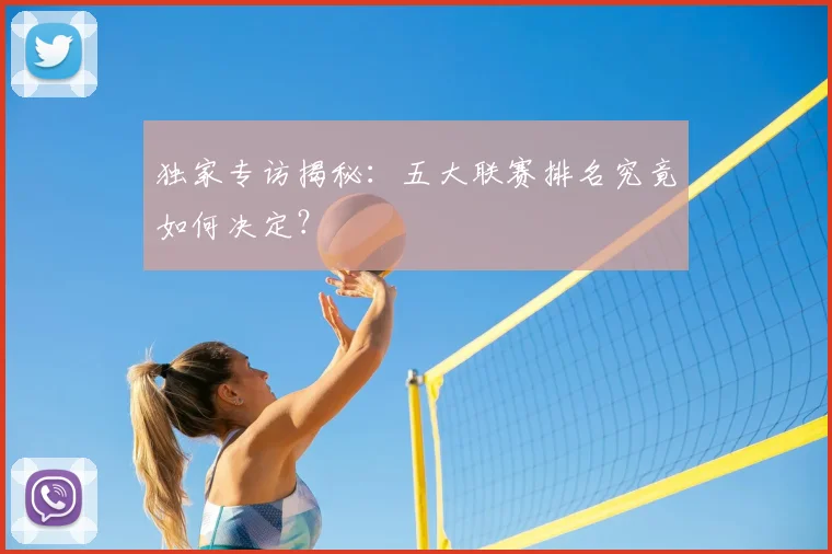 独家专访揭秘：五大联赛排名究竟如何决定？