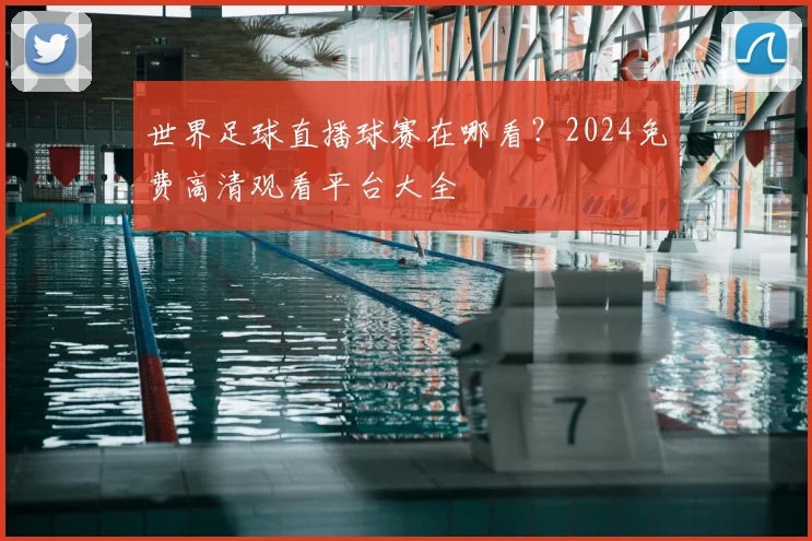 世界足球直播球赛在哪看？2024免费高清观看平台大全