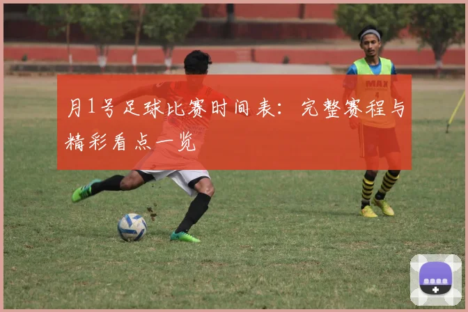 月1号足球比赛时间表：完整赛程与精彩看点一览