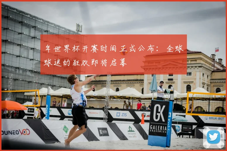 年世界杯开赛时间正式公布：全球球迷的狂欢即将启幕