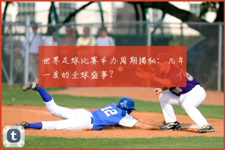 世界足球比赛举办周期揭秘：几年一度的全球盛事？