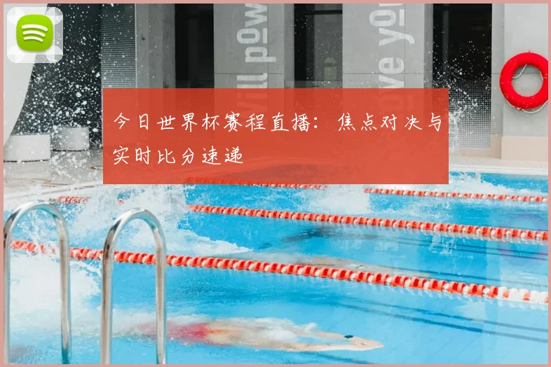 今日世界杯赛程直播：焦点对决与实时比分速递
