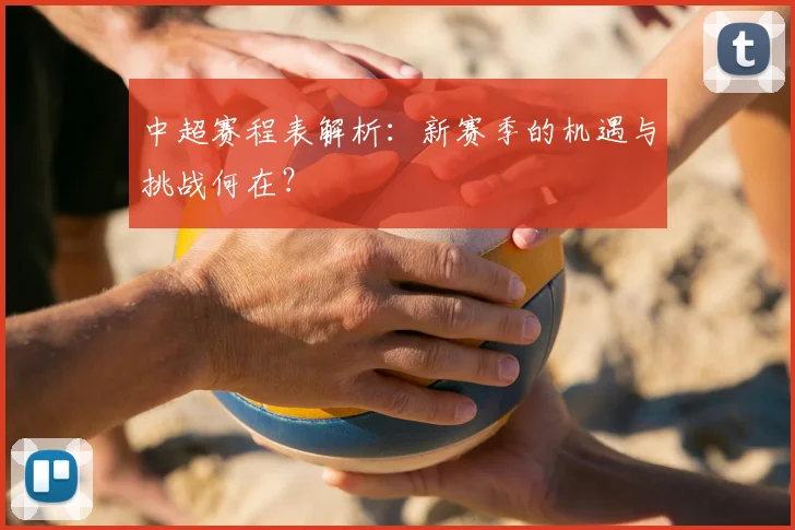 中超赛程表解析：新赛季的机遇与挑战何在？