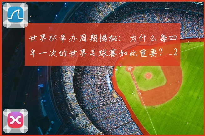 世界杯举办周期揭秘：为什么每四年一次的世界足球赛如此重要？_20260609201253