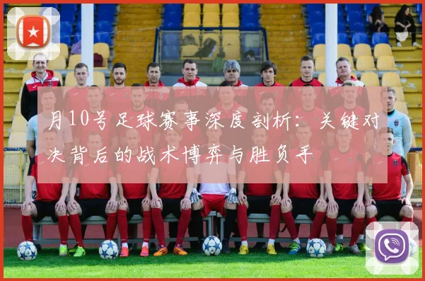月10号足球赛事深度剖析：关键对决背后的战术博弈与胜负手