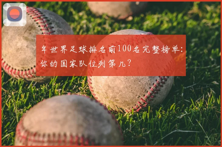 年世界足球排名前100名完整榜单：你的国家队位列第几？