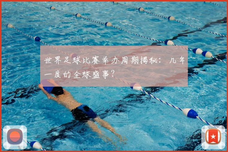 世界足球比赛举办周期揭秘:几年一度的全球盛事?