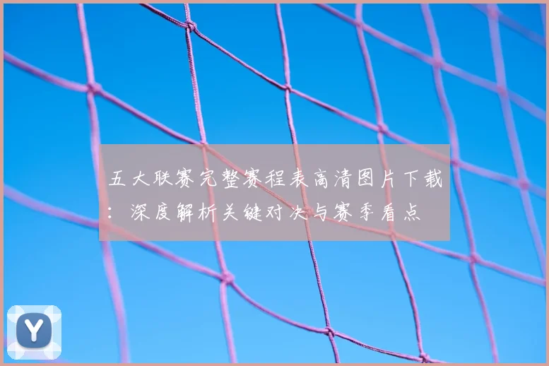 五大联赛完整赛程表高清图片下载：深度解析关键对决与赛季看点