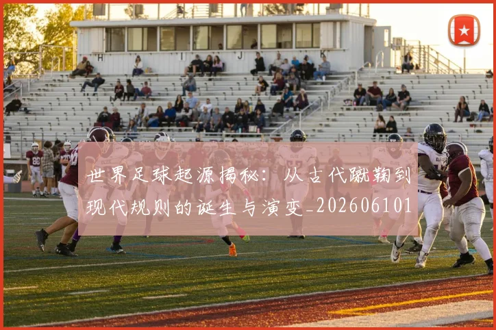 世界足球起源揭秘:从古代蹴鞠到现代规则的诞生与演变_20260610190238