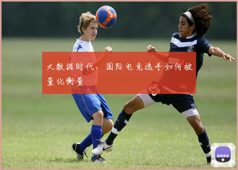 大数据时代,国际电竞选手如何被量化衡量