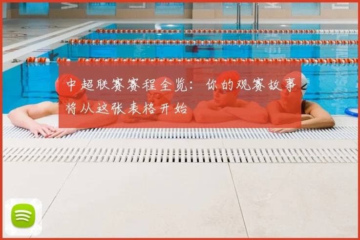 中超联赛赛程全览:你的观赛故事将从这张表格开始