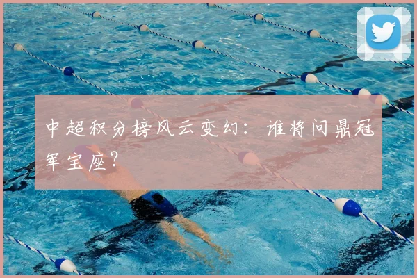 中超积分榜风云变幻:谁将问鼎冠军宝座?