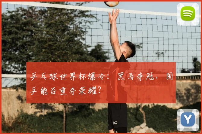 乒乓球世界杯爆冷:黑马夺冠,国乒能否重夺荣耀?