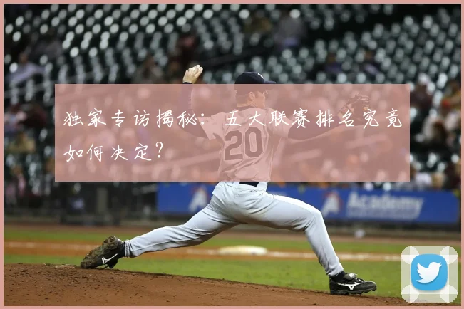 独家专访揭秘:五大联赛排名究竟如何决定?