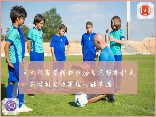 五大联赛最新积分榜与完整赛程表:实时排名与赛程一键掌握
