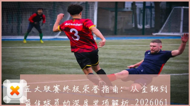 五大联赛终极荣誉指南:从金靴到最佳球员的深度奖项解析_20260611141808