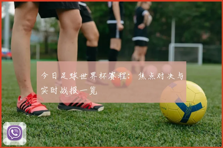 今日足球世界杯赛程：焦点对决与实时战报一览