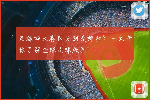 足球四大赛区分别是哪些?一文带你了解全球足球版图